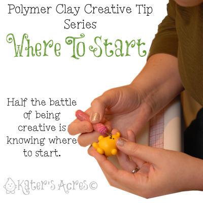 Polymer Clay Creative Tip 4 - Where to Start by KatersAcres